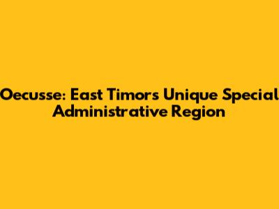 Oecusse: East Timor's Unique Special Administrative Region