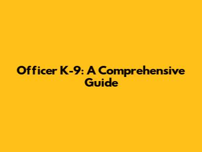 Officer K-9: A Comprehensive Guide