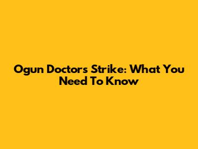 Ogun Doctors Strike: What You Need To Know