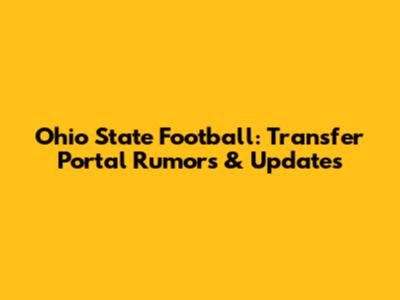 Ohio State Football: Transfer Portal Rumors & Updates
