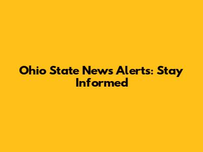 Ohio State News Alerts: Stay Informed