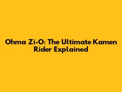 Ohma Zi-O: The Ultimate Kamen Rider Explained