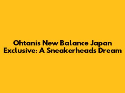 Ohtani's New Balance Japan Exclusive: A Sneakerhead's Dream