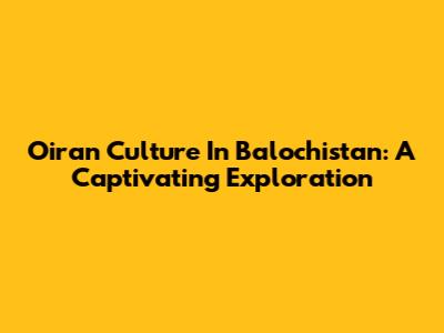 Oiran Culture In Balochistan: A Captivating Exploration