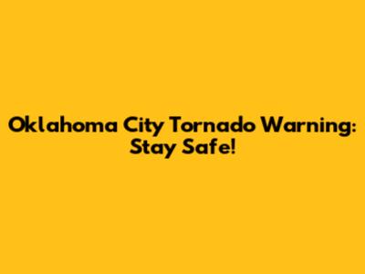 Oklahoma City Tornado Warning: Stay Safe!