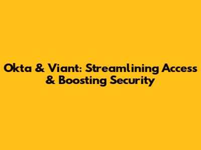 Okta & Viant: Streamlining Access & Boosting Security
