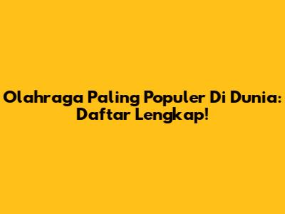Olahraga Paling Populer Di Dunia: Daftar Lengkap!