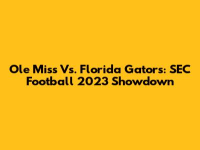 Ole Miss Vs. Florida Gators: SEC Football 2023 Showdown