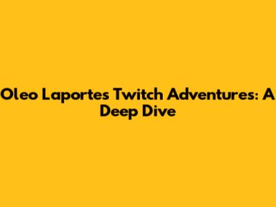 Oleo Laporte's Twitch Adventures: A Deep Dive