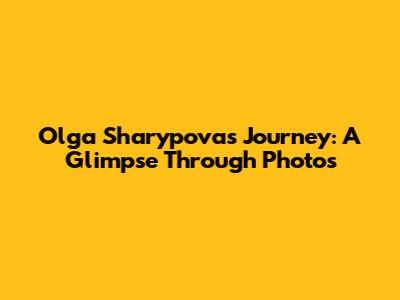 Olga Sharypova's Journey: A Glimpse Through Photos