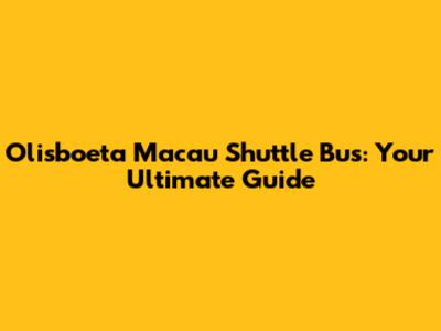 Olisboeta Macau Shuttle Bus: Your Ultimate Guide