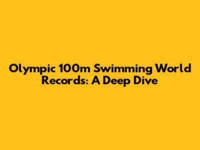 Olympic 100m Swimming World Records: A Deep Dive