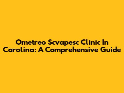 Ometreo Scvapesc Clinic In Carolina: A Comprehensive Guide