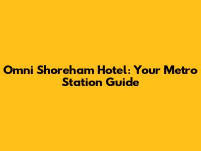 Omni Shoreham Hotel: Your Metro Station Guide