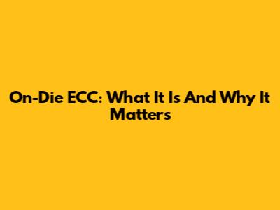 On-Die ECC: What It Is And Why It Matters