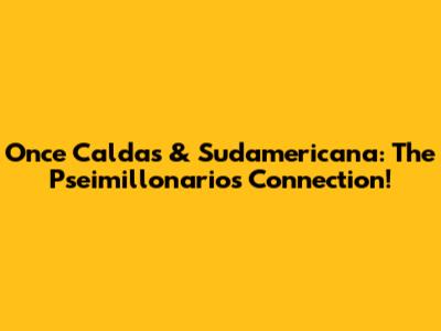 Once Caldas & Sudamericana: The Pseimillonarios Connection!