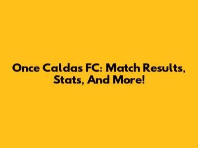 Once Caldas FC: Match Results, Stats, And More!