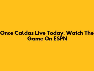 Once Caldas Live Today: Watch The Game On ESPN