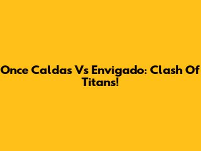 Once Caldas Vs Envigado: Clash Of Titans!