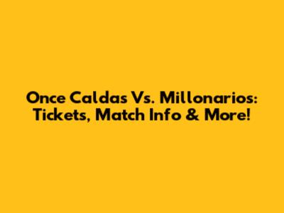 Once Caldas Vs. Millonarios: Tickets, Match Info & More!