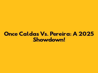 Once Caldas Vs. Pereira: A 2025 Showdown!