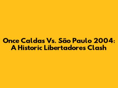 Once Caldas Vs. São Paulo 2004: A Historic Libertadores Clash