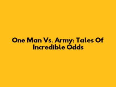One Man Vs. Army: Tales Of Incredible Odds
