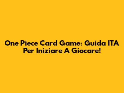 One Piece Card Game: Guida ITA Per Iniziare A Giocare!