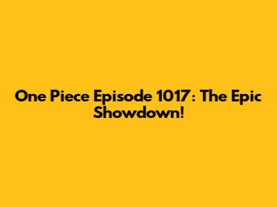 One Piece Episode 1017: The Epic Showdown!