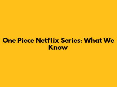 One Piece Netflix Series: What We Know