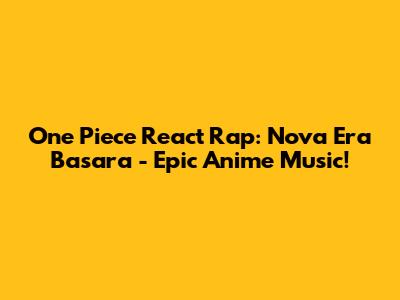 One Piece React Rap: Nova Era Basara - Epic Anime Music!