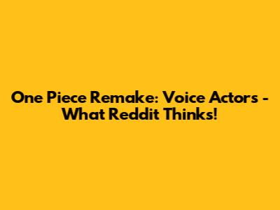One Piece Remake: Voice Actors - What Reddit Thinks!