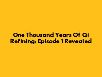 One Thousand Years Of Qi Refining: Episode 1 Revealed