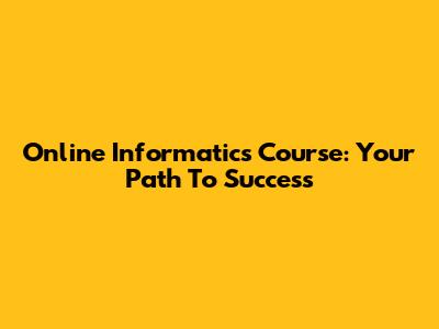Online Informatics Course: Your Path To Success