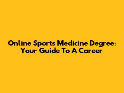 Online Sports Medicine Degree: Your Guide To A Career