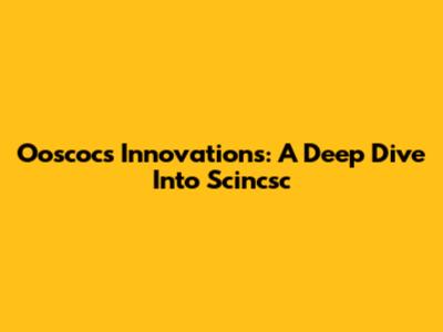 Ooscocs Innovations: A Deep Dive Into Scincsc