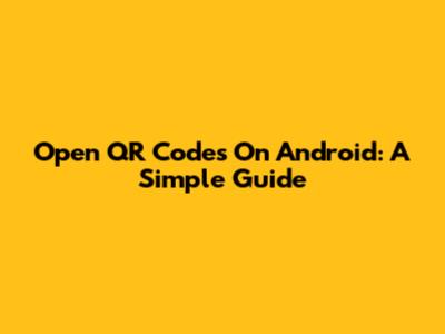 Open QR Codes On Android: A Simple Guide