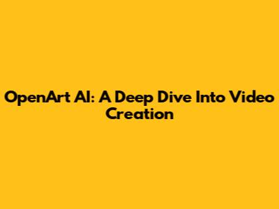 OpenArt AI: A Deep Dive Into Video Creation