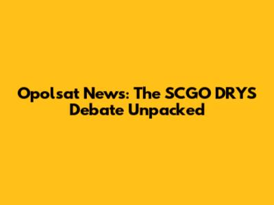 Opolsat News: The SCGO DRYS Debate Unpacked