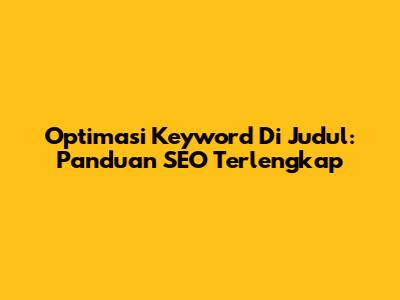 Optimasi Keyword Di Judul: Panduan SEO Terlengkap