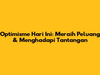 Optimisme Hari Ini: Meraih Peluang & Menghadapi Tantangan