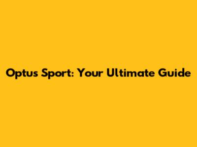 Optus Sport: Your Ultimate Guide