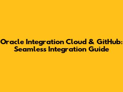 Oracle Integration Cloud & GitHub: Seamless Integration Guide