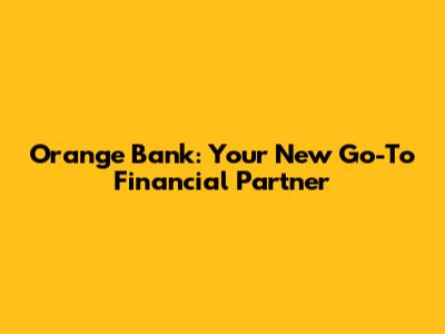 Orange Bank: Your New Go-To Financial Partner
