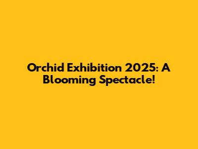 Orchid Exhibition 2025: A Blooming Spectacle!
