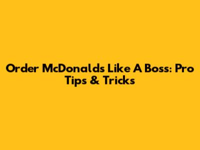 Order McDonald's Like A Boss: Pro Tips & Tricks