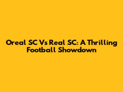 Oreal SC Vs Real SC: A Thrilling Football Showdown