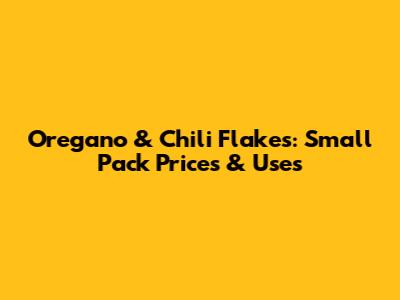 Oregano & Chili Flakes: Small Pack Prices & Uses