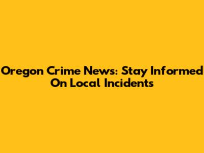 Oregon Crime News: Stay Informed On Local Incidents