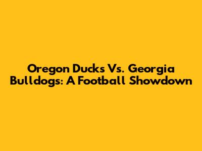 Oregon Ducks Vs. Georgia Bulldogs: A Football Showdown